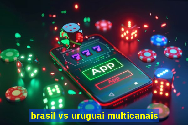 brasil vs uruguai multicanais